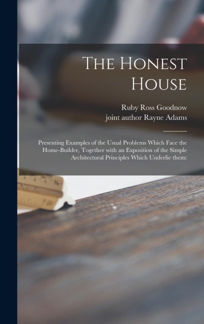 The Honest House; Presenting Examples of the Usual Problems Which Face the Home-builder, Together With an Exposition of the Simple Architectural Princ