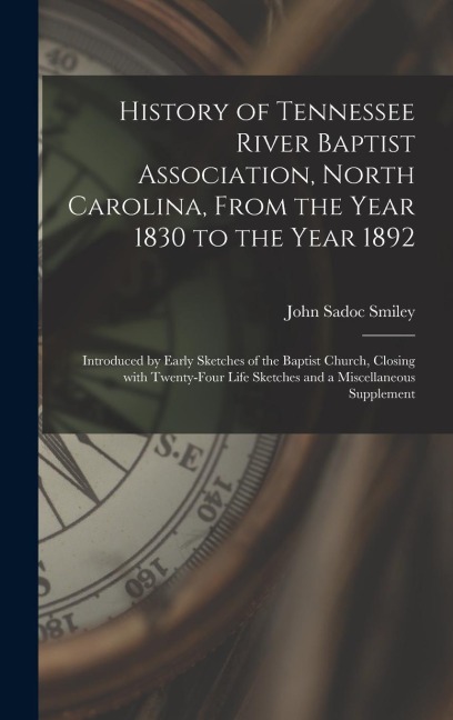 History of Tennessee River Baptist Association, North Carolina, From the Year 1830 to the Year 1892: Introduced by Early Sketches of the Baptist Church, Closing With Twenty-four Life Sketches and a Miscellaneous Supplement