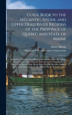 Guide Book to the Megantic, Spider, and Upper Dead River Regions of the Province of Quebec and State of Maine [microform]: Including a Description of All the Lakes and Rivers in the Region, Under Lease to the Megantic Fish and Game Corporation ...;...