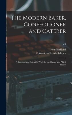 The Modern Baker, Confectioner and Caterer: a Practical and Scientific Work for the Baking and Allied Trades; v.1