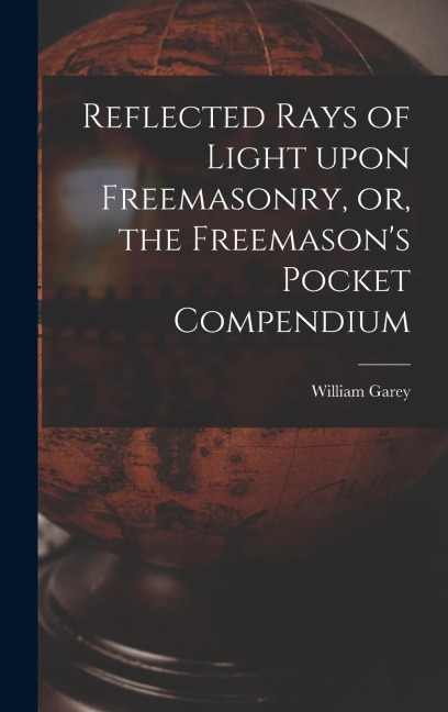 Reflected Rays of Light Upon Freemasonry, or, the Freemasons Pocket Compendium