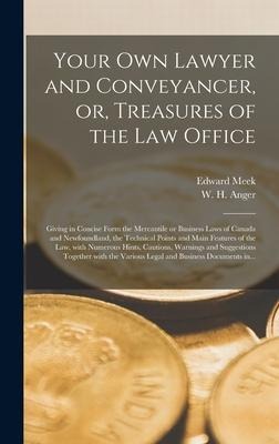 Your Own Lawyer and Conveyancer, or, Treasures of the Law Office [microform]: Giving in Concise Form the Mercantile or Business Laws of Canada and Newfoundland, the Technical Points and Main Features of the Law, With Numerous Hints, Cautions, Warnings...