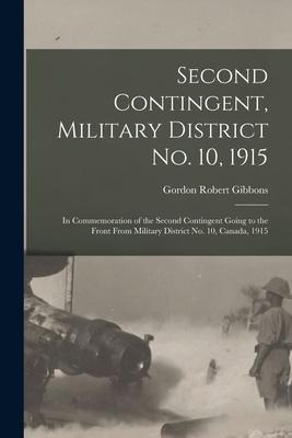 Second Contingent, Military District No. 10, 1915: in Commemoration of the Second Contingent Going to the Front From Military District No. 10, Canada,