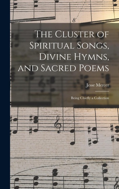 The Cluster of Spiritual Songs, Divine Hymns, and Sacred Poems: Being Chiefly a Collection
