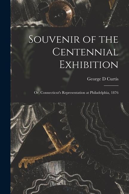 Souvenir of the Centennial Exhibition: or, Connecticut's Representation at Philadelphia, 1876