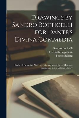 Drawings by Sandro Botticelli for Dantes Divina Commedia: Reduced Facsimiles After the Originals in the Royal Museum, Berlin, and in the Vatican Libr