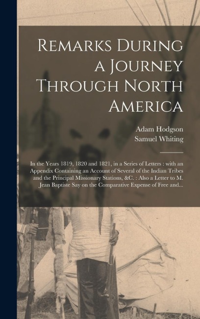 Remarks During a Journey Through North America [microform]: in the Years 1819, 1820 and 1821, in a Series of Letters: With an Appendix Containing an Account of Several of the Indian Tribes and the Principal Missionary Stations, &c.: Also a Letter To...