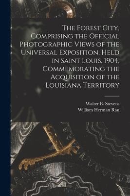 The Forest City, Comprising the Official Photographic Views of the Universal Exposition, Held in Saint Louis, 1904, Commemorating the Acquisition of t