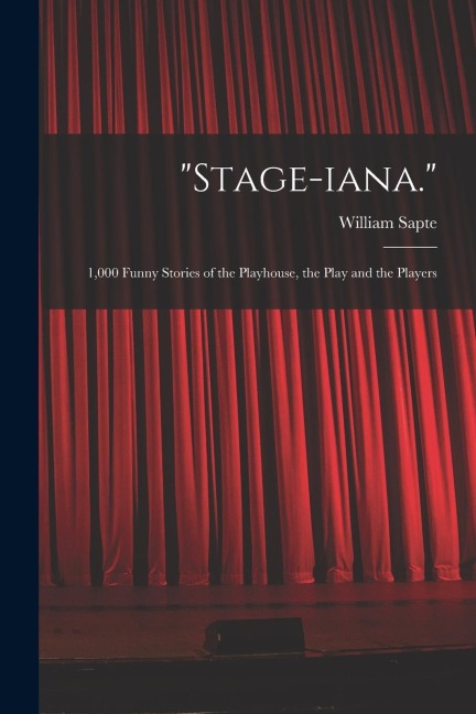 Stage-iana.: 1,000 Funny Stories of the Playhouse, the Play and the Players