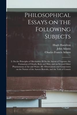 Philosophical Essays on the Following Subjects: I. On the Principles of Mechanics. II On the Ascent of Vapours, the Formation of Clouds, Rain and Dew,
