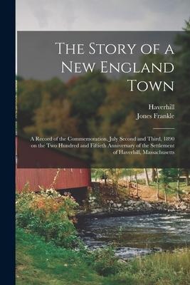 The Story of a New England Town; a Record of the Commemoration, July Second and Third, 1890 on the Two Hundred and Fiftieth Anniversary of the Settlem