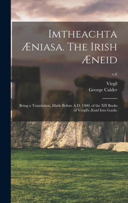 Imtheachta Æniasa. The Irish Æneid; Being a Translation, Made Before A.D. 1400, of the XII Books of Vergils Ænid Into Gaelic; v.6