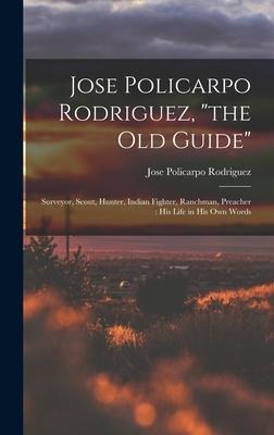 Jose Policarpo Rodriguez, "the Old Guide": Surveyor, Scout, Hunter, Indian Fighter, Ranchman, Preacher: His Life in His Own Words