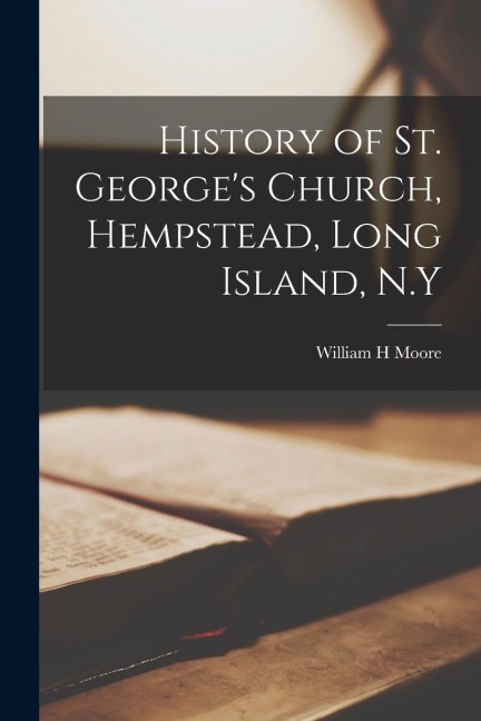 History of St. Georges Church, Hempstead, Long Island, N.Y