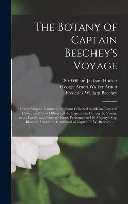 The Botany of Captain Beecheys Voyage; Comprising an Acount of the Plants Collected by Messrs. Lay and Collie, and Other Officers of the Expedition, During the Voyage to the Pacific and Behrings Strait, Performed in His Majestys Ship Blossom, Under...