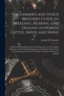 The Farmers and Stock Breeders Guide to Breeding, Rearing and Dealing in Horses, Cattle, Sheep, and Swine: and Giving Plain Directions, From Experie