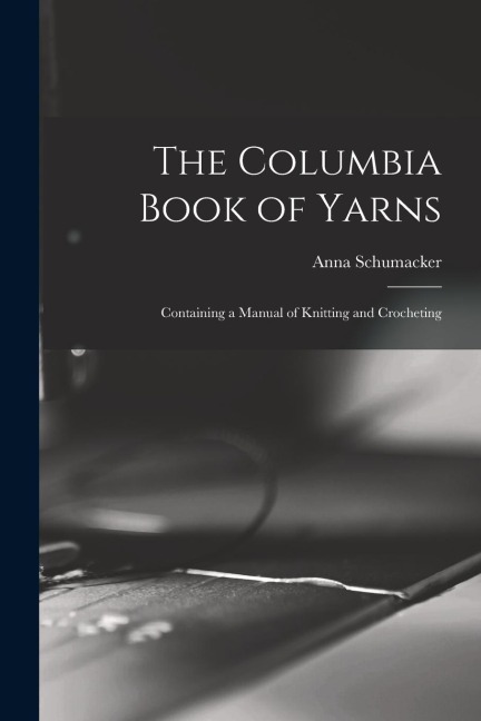 The Columbia Book of Yarns: Containing a Manual of Knitting and Crocheting