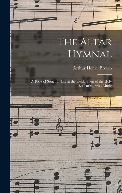 The Altar Hymnal: a Book of Song for Use at the Celebration of the Holy Eucharist; With Music