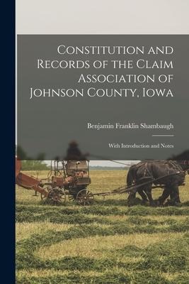 Constitution and Records of the Claim Association of Johnson County, Iowa: With Introduction and Notes