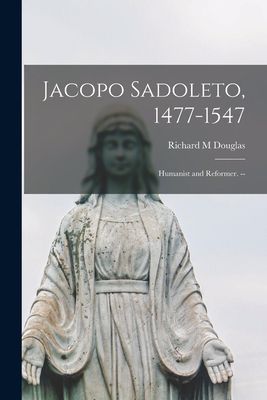 Jacopo Sadoleto, 1477-1547: Humanist and Reformer. --