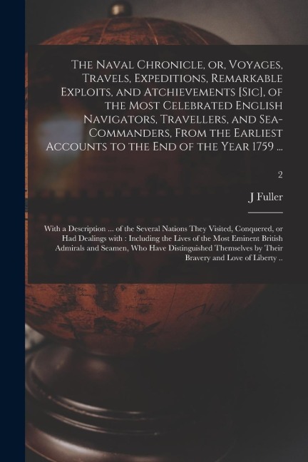 The Naval Chronicle, or, Voyages, Travels, Expeditions, Remarkable Exploits, and Atchievements [sic], of the Most Celebrated English Navigators, Trave