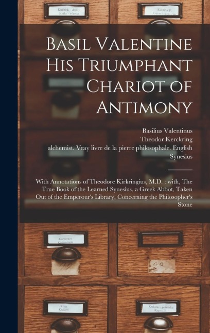 Basil Valentine His Triumphant Chariot of Antimony: With Annotations of Theodore Kirkringius, M.D.: With, The True Book of the Learned Synesius, a Greek Abbot, Taken out of the Emperours Library, Concerning the Philosophers Stone