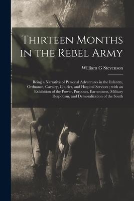 Thirteen Months in the Rebel Army: Being a Narrative of Personal Adventures in the Infantry, Ordnance, Cavalry, Courier, and Hospital Services; With a