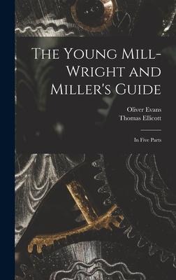 The Young Mill-wright and Millers Guide: in Five Parts