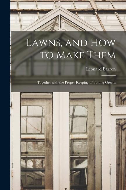 Lawns, and How to Make Them: Together With the Proper Keeping of Putting Greens