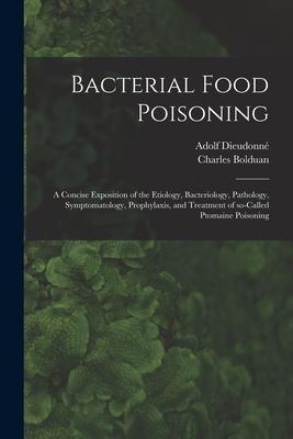 Bacterial Food Poisoning; a Concise Exposition of the Etiology, Bacteriology, Pathology, Symptomatology, Prophylaxis, and Treatment of So-called Ptoma