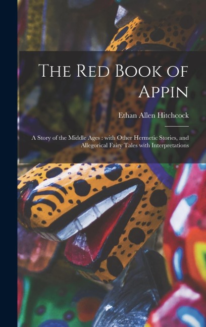 The Red Book of Appin: a Story of the Middle Ages: With Other Hermetic Stories, and Allegorical Fairy Tales With Interpretations