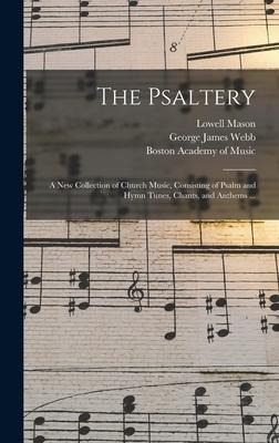 The Psaltery: a New Collection of Church Music, Consisting of Psalm and Hymn Tunes, Chants, and Anthems ...