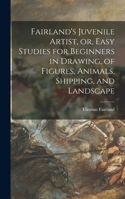 Fairlands Juvenile Artist, or, Easy Studies for Beginners in Drawing, of Figures, Animals, Shipping, and Landscape