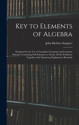 Key to Elements of Algebra: Designed for the Use of Canadian Grammar and Common Schools. Containing Full Solutions to Nearly All the Problems, Tog