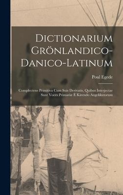 Dictionarium Grönlandico-danico-latinum [microform]: Complectens Primitiva Cum Suis Derivatis, Quibus Interjectae Sunt Voces Primariæ È Kirendo Augekk