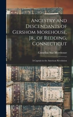 Ancestry and Descendants of Gershom Morehouse, Jr., of Redding, Connecticut: a Captain in the American Revolution