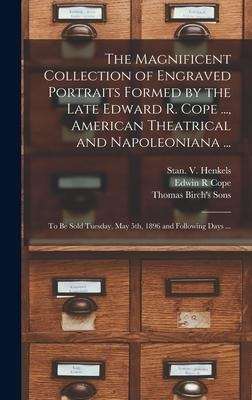 The Magnificent Collection of Engraved Portraits Formed by the Late Edward R. Cope ..., American Theatrical and Napoleoniana ...: to Be Sold Tuesday, May 5th, 1896 and Following Days ...