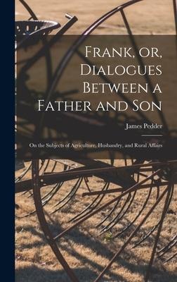 Frank, or, Dialogues Between a Father and Son [microform]: on the Subjects of Agriculture, Husbandry, and Rural Affairs