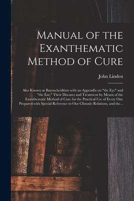 Manual of the Exanthematic Method of Cure: Also Known as Baunscheidtism With an Appendix on "the Eye" and "the Ear," Their Diseases and Treatment by M