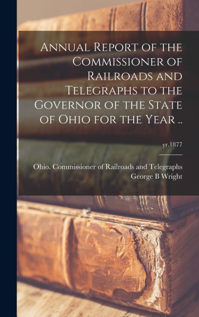 Annual Report of the Commissioner of Railroads and Telegraphs to the Governor of the State of Ohio for the Year ..; yr.1877