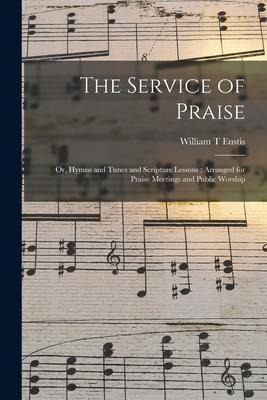 The Service of Praise: or, Hymns and Tunes and Scripture Lessons; Arranged for Praise Meetings and Public Worship