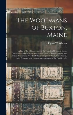 The Woodmans of Buxton, Maine: a List of the Children, and of the Grandchildren and Great-grandchildren Bearing the Woodman Name, of Joseph, Joshua, and Nathan Woodman, Who Settled in Narraganset No. 1, Now Buxton, Me.: Preceded by a List and Some...