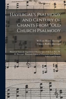 Havergals Psalmody and Century of Chants From Old Church Psalmody: Hundred Tunes & Unpublished Manuscripts of the Late Rev. W. H. Havergal, Honorary