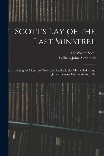 Scotts Lay of the Last Minstrel: Being the Literature Prescribed for the Junior Matriculation and Junior Leaving Examinations, 1902