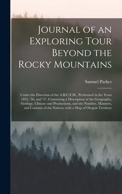 Journal of an Exploring Tour Beyond the Rocky Mountains [microform]: Under the Direction of the A.B.C.F.M., Performed in the Years 1835, 36, and 37, Containing a Description of the Geography, Geology, Climate and Productions, and the Number, ...