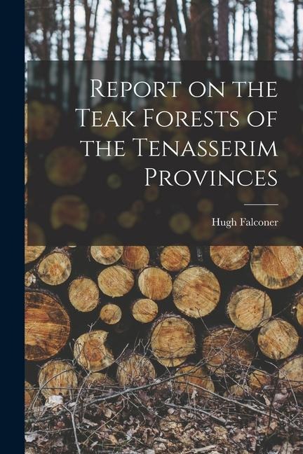 Report on the Teak Forests of the Tenasserim Provinces