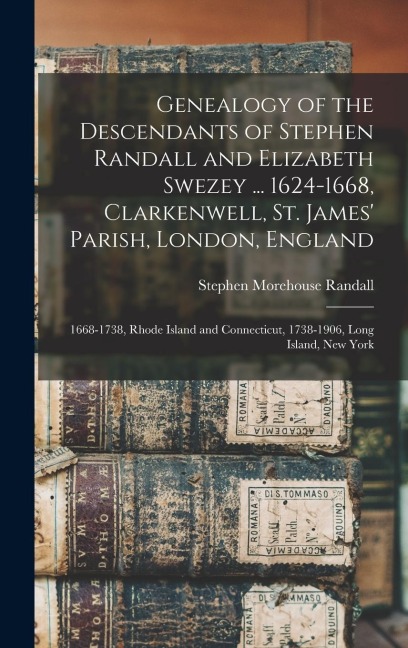 Genealogy of the Descendants of Stephen Randall and Elizabeth Swezey ... 1624-1668, Clarkenwell, St. James Parish, London, England; 1668-1738, Rhode Island and Connecticut, 1738-1906, Long Island, New York