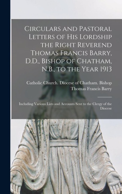 Circulars and Pastoral Letters of His Lordship the Right Reverend Thomas Francis Barry, D.D., Bishop of Chatham, N.B., to the Year 1913 [microform]: I