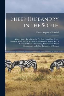 Sheep Husbandry in the South: Comprising a Treatise on the Acclimation of Sheep in the Southern States, and an Account of the Different Breeds. Also
