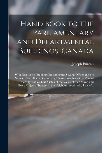 Hand Book to the Parliamentary and Departmental Buildings, Canada [microform]: With Plans of the Buildings Indicating the Several Offices and the Name